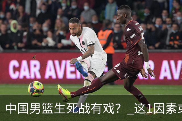 中国男篮生死战有戏？ 这1因素或成破局关键